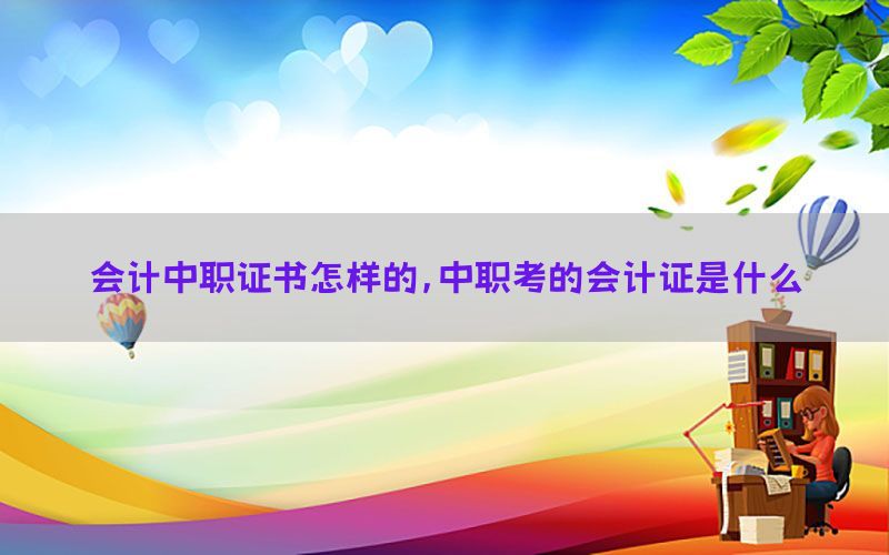会计中职证书怎样的，中职考的会计证是什么