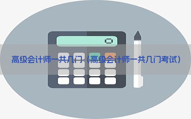 高级会计师一共几门（高级会计师一共几门考试）