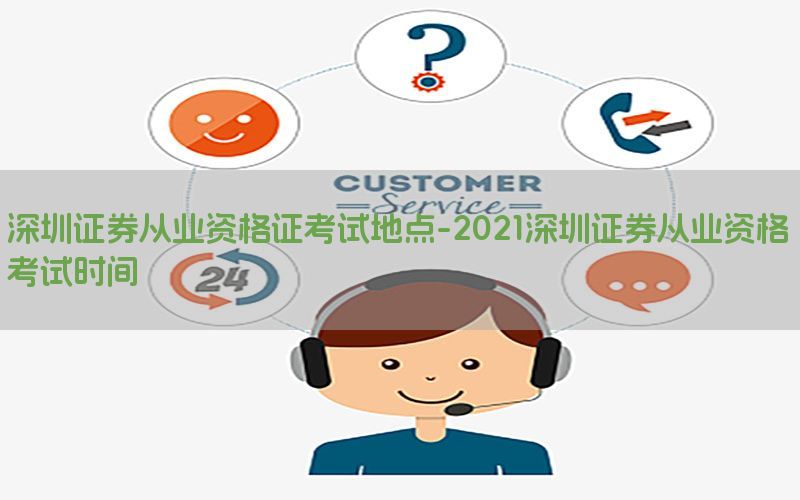 深圳证券从业资格证考试地点-2021深圳证券从业资格考试时间
