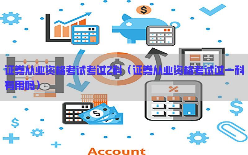 证券从业资格考试考过2科（证券从业资格考试过一科有用吗）