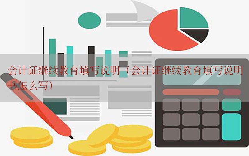 会计证继续教育填写说明（会计证继续教育填写说明书怎么写）