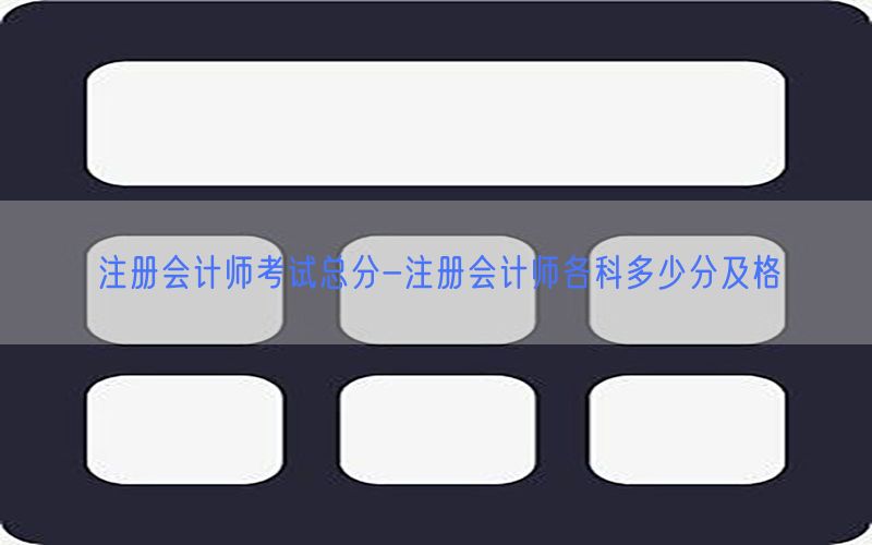 注册会计师考试总分-注册会计师各科多少分及格