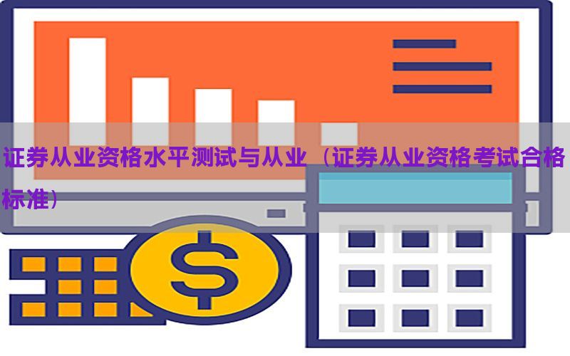 证券从业资格水平测试与从业（证券从业资格考试合格标准）
