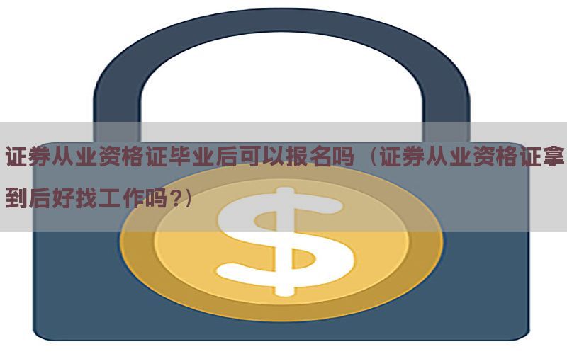 证券从业资格证毕业后可以报名吗（证券从业资格证拿到后好找工作吗?）