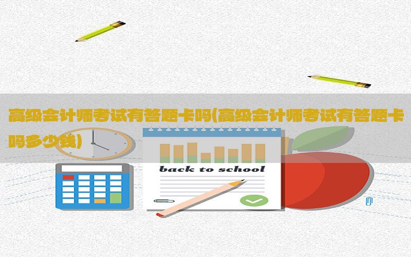 高级会计师考试有答题卡吗（高级会计师考试有答题卡吗多少钱）