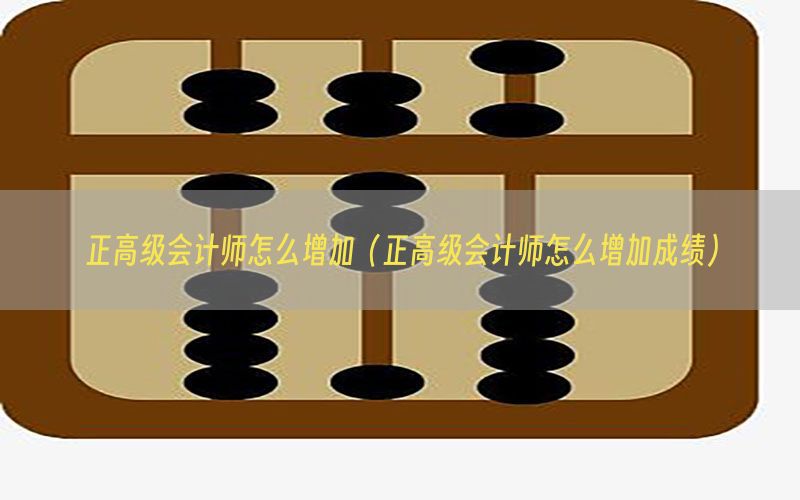 正高级会计师怎么增加（正高级会计师怎么增加成绩）