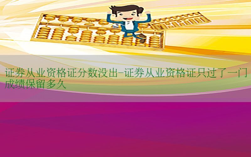 证券从业资格证分数没出-证券从业资格证只过了一门成绩保留多久