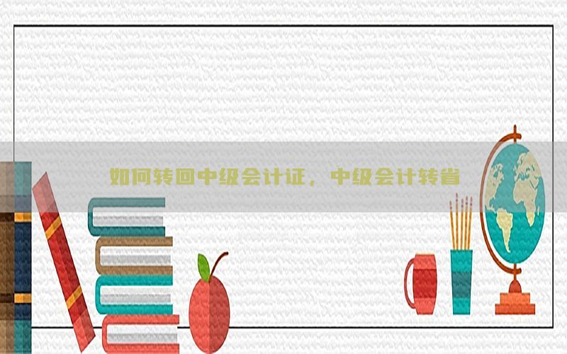 如何转回中级会计证，中级会计转省