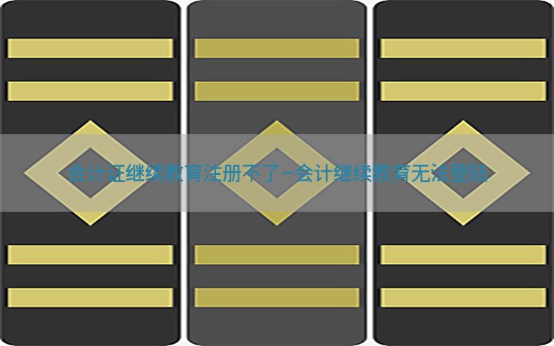 会计证继续教育注册不了-会计继续教育无法登陆