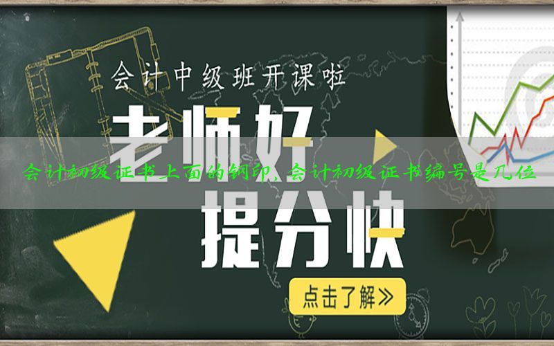 会计初级证书上面的钢印，会计初级证书编号是几位