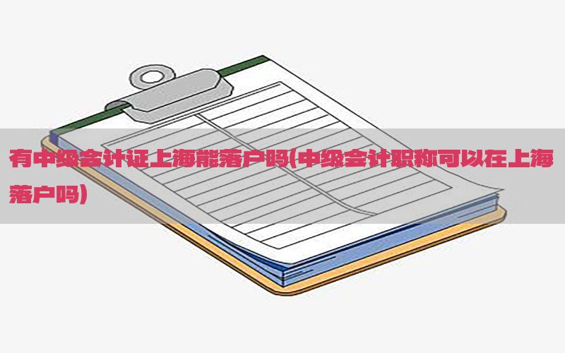 有中级会计证上海能落户吗（中级会计职称可以在上海落户吗）
