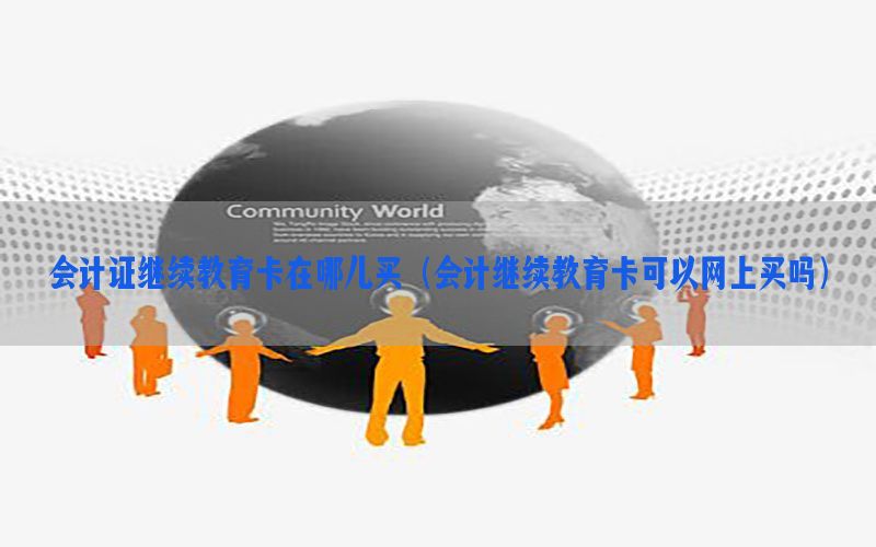 会计证继续教育卡在哪儿买（会计继续教育卡可以网上买吗）