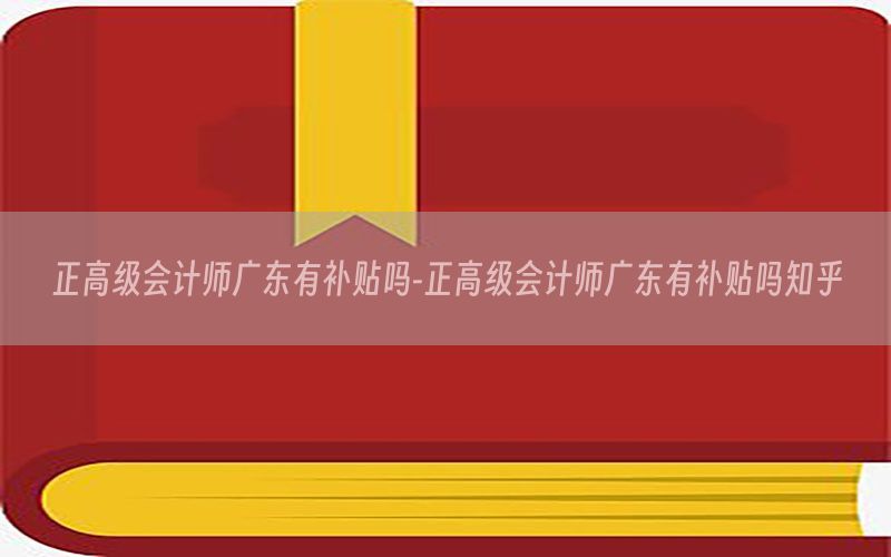 正高级会计师广东有补贴吗-正高级会计师广东有补贴吗知乎