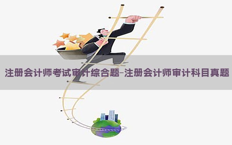 注册会计师考试审计综合题-注册会计师审计科目真题