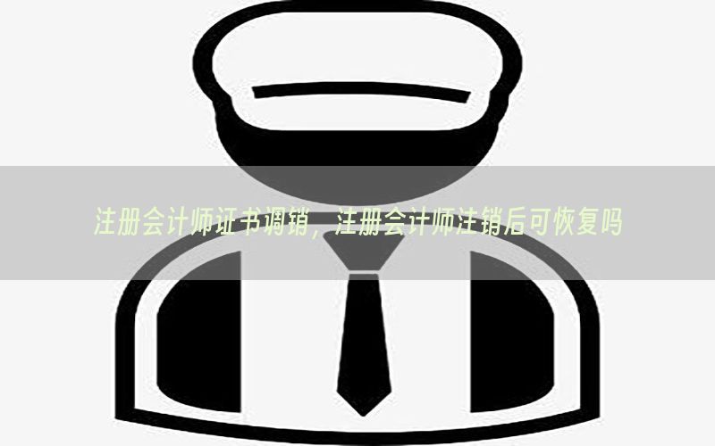 注册会计师证书调销，注册会计师注销后可恢复吗