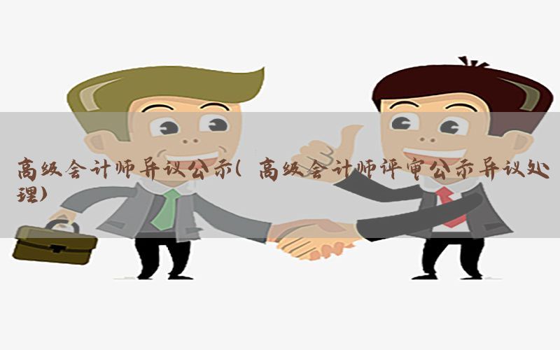 高级会计师异议公示（高级会计师评审公示异议处理）