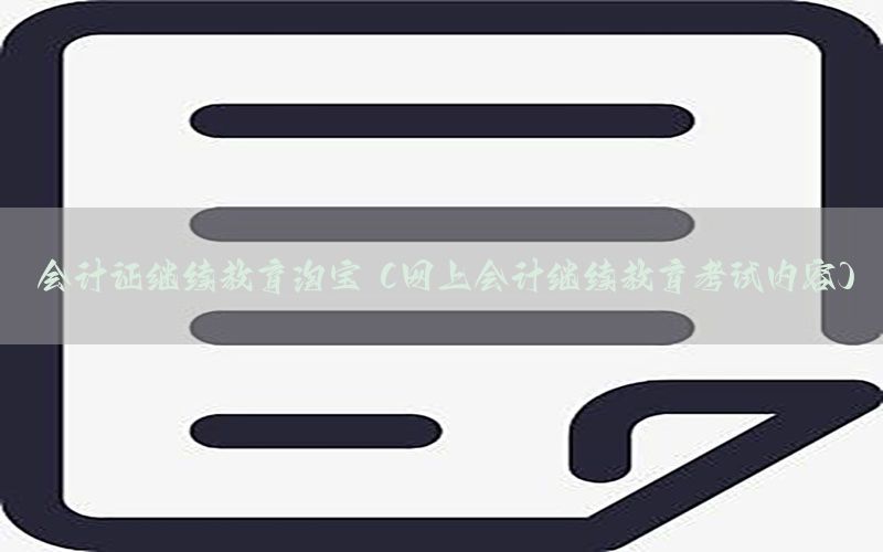会计证继续教育淘宝（网上会计继续教育考试内容）