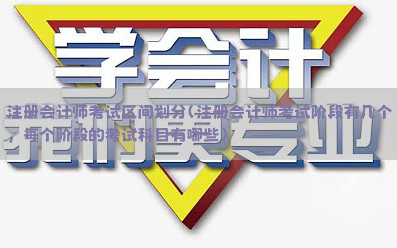 注册会计师考试区间划分（注册会计师考试阶段有几个,每个阶段的考试科目有哪些）