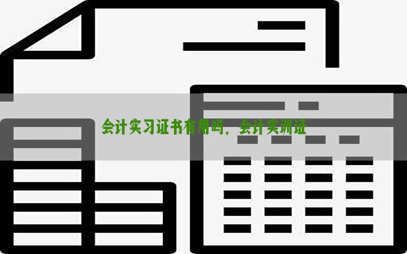 会计实习证书有用吗，会计实训证
