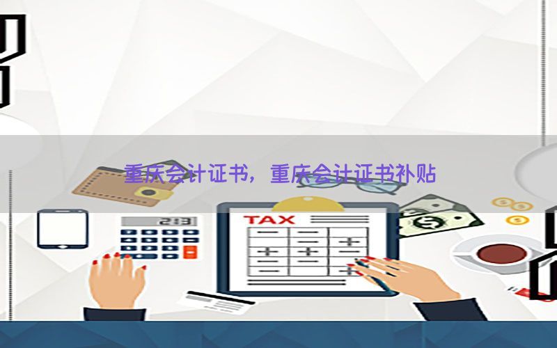 重庆会计证书，重庆会计证书补贴