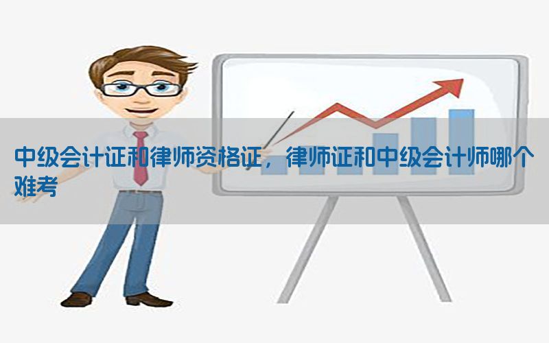 中级会计证和律师资格证，律师证和中级会计师哪个难考