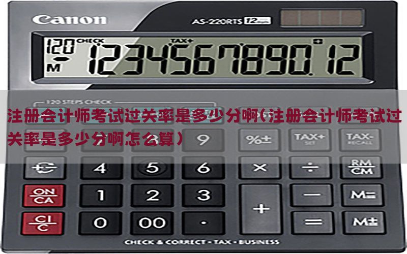 注册会计师考试过关率是多少分啊（注册会计师考试过关率是多少分啊怎么算）