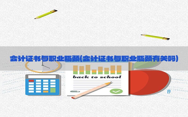 会计证书与职业瓶颈（会计证书与职业瓶颈有关吗）