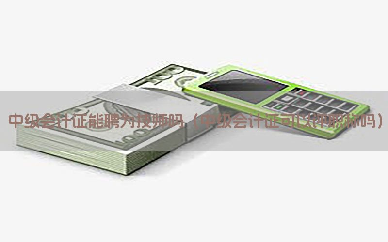 中级会计证能聘为技师吗（中级会计证可以评职称吗）