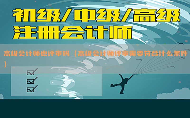 高级会计师也评审吗（高级会计师评审需要符合什么条件）
