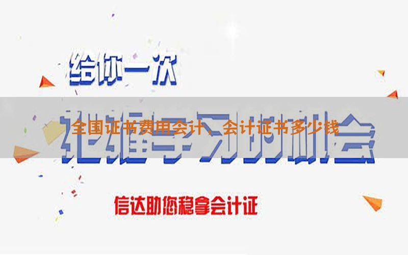 全国证书费用会计，会计证书多少钱