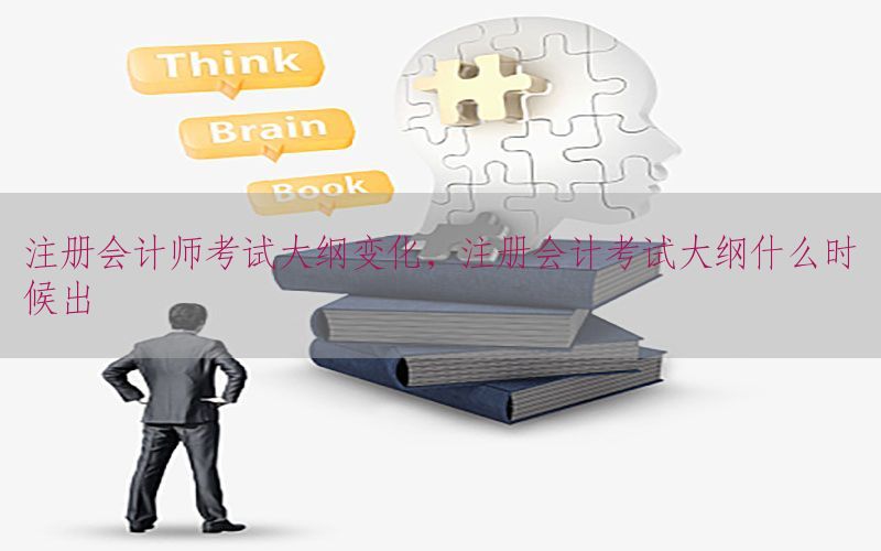 注册会计师考试大纲变化，注册会计考试大纲什么时候出