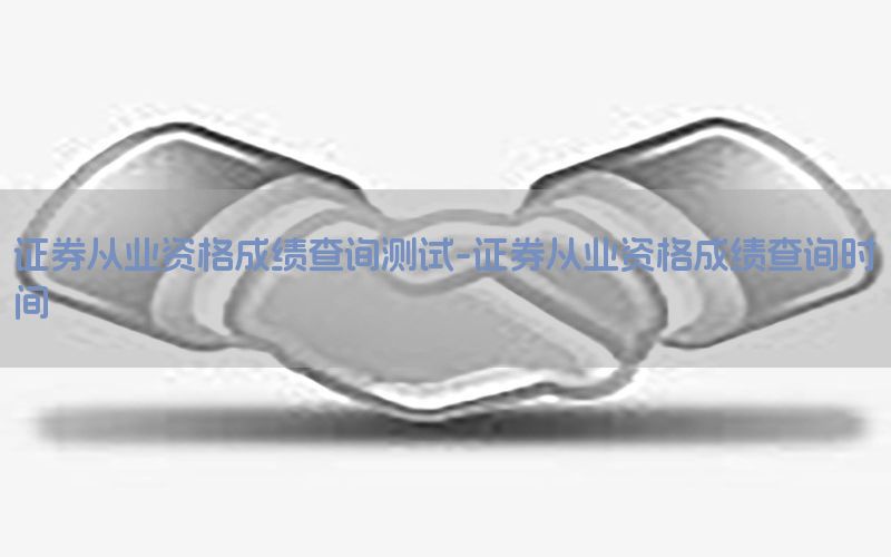 证券从业资格成绩查询测试-证券从业资格成绩查询时间