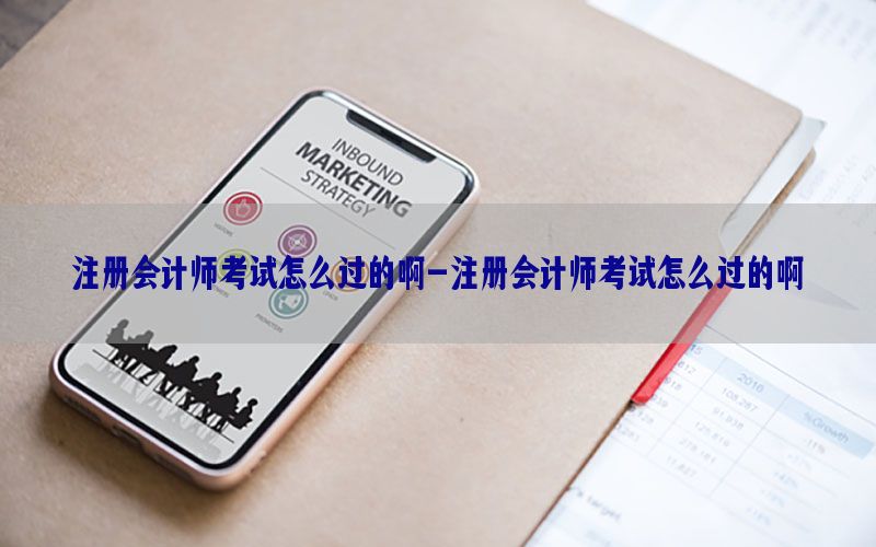 注册会计师考试怎么过的啊-注册会计师考试怎么过的啊