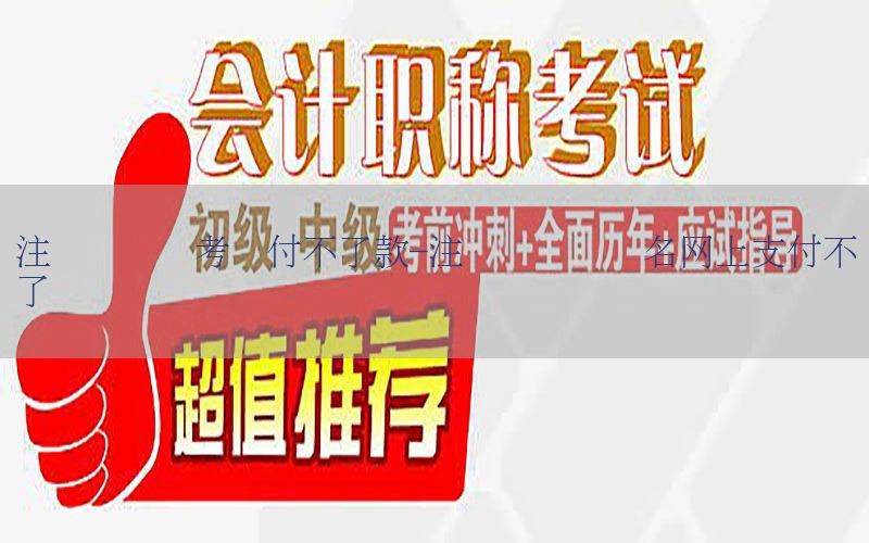 注册会计师考试付不了款-注册会计师报名网上支付不了