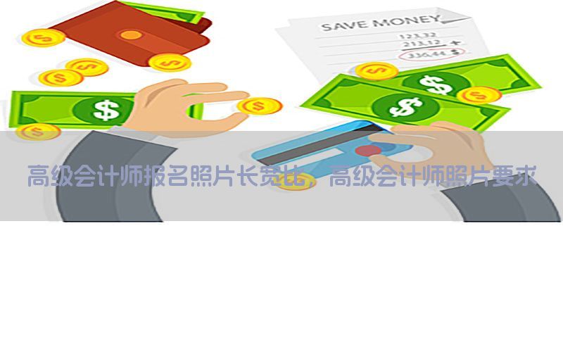 高级会计师报名照片长宽比，高级会计师照片要求