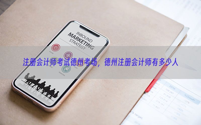 注册会计师考试德州考场，德州注册会计师有多少人