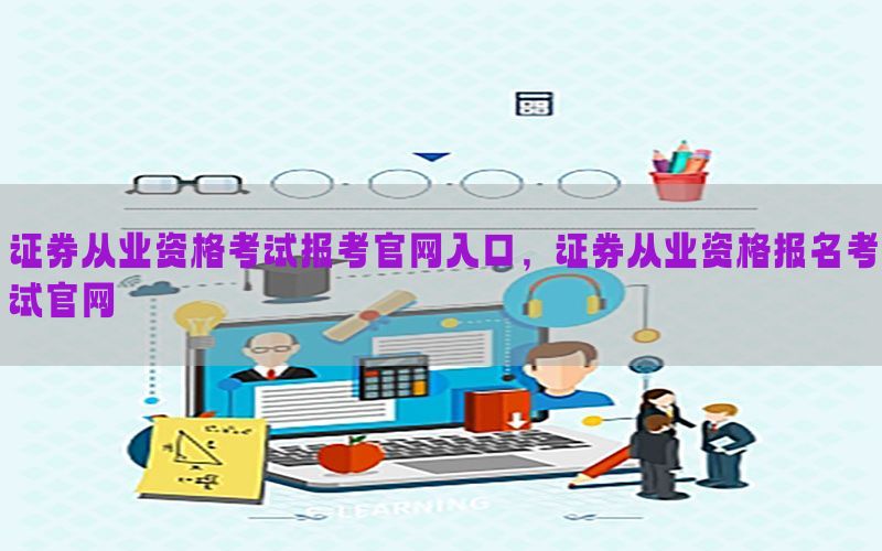 证券从业资格考试报考官网入口，证券从业资格报名考试官网