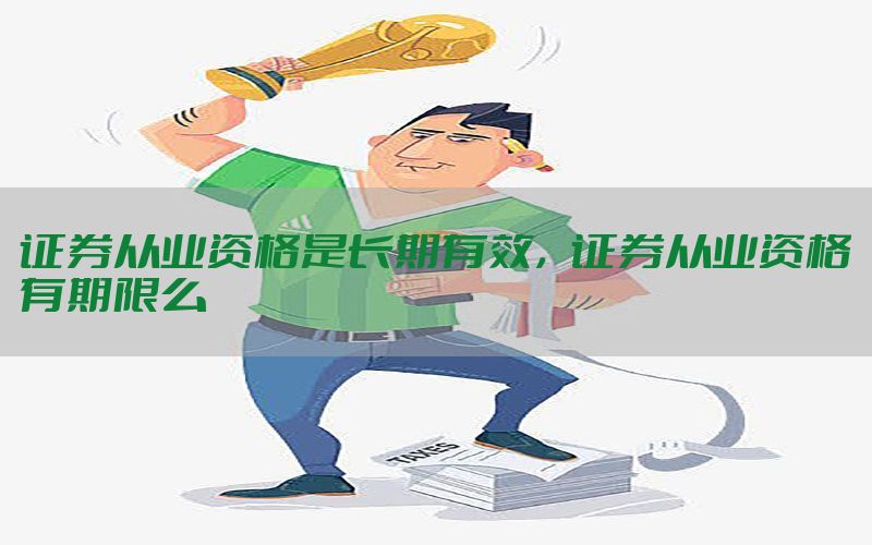 证券从业资格是长期有效，证券从业资格有期限么