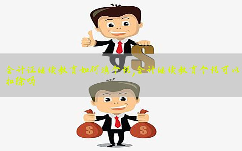会计证继续教育如何填个税，会计继续教育个税可以扣除吗