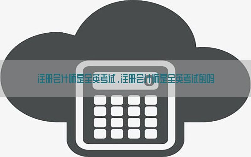 注册会计师是全英考试，注册会计师是全英考试的吗