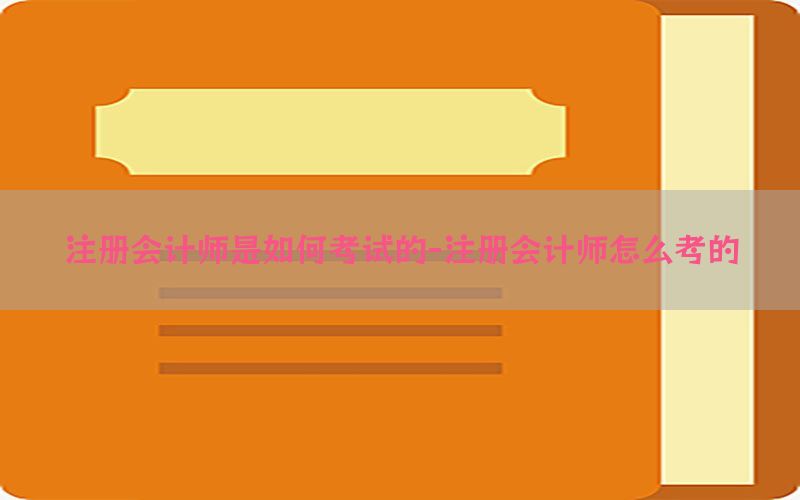 注册会计师是如何考试的-注册会计师怎么考的