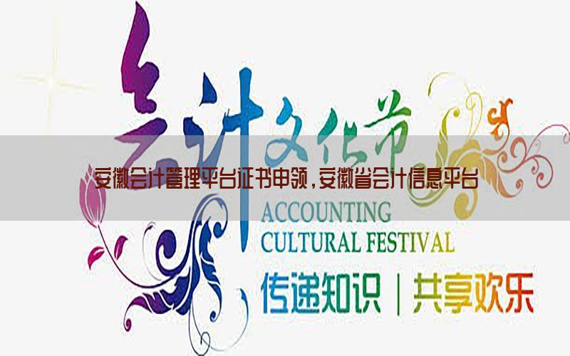 安徽会计管理平台证书申领，安徽省会计信息平台