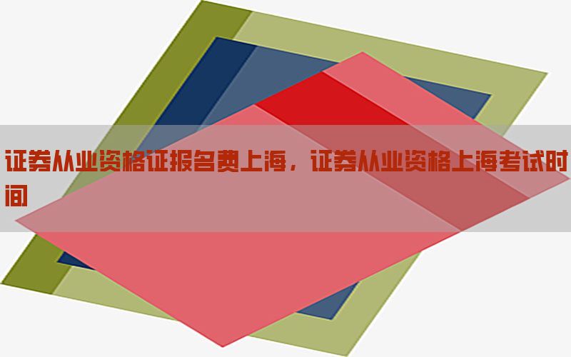 证券从业资格证报名费上海，证券从业资格上海考试时间