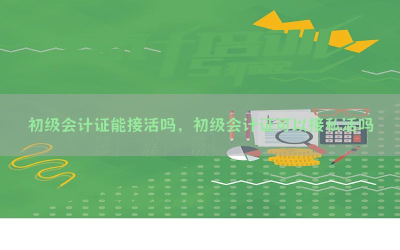 初级会计证能接活吗，初级会计证可以接私活吗