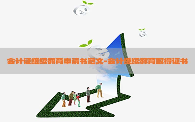 会计证继续教育申请书范文-会计继续教育取得证书