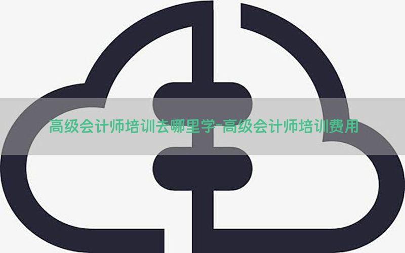 高级会计师培训去哪里学-高级会计师培训费用