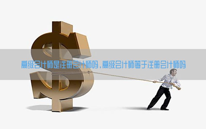 高级会计师是注册会计师吗，高级会计师等于注册会计师吗