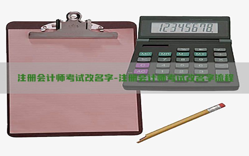 注册会计师考试改名字-注册会计师考试改名字流程