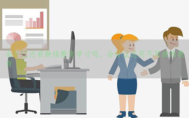 会计证还有继续教育学习吗，会计证还用不用继续教育