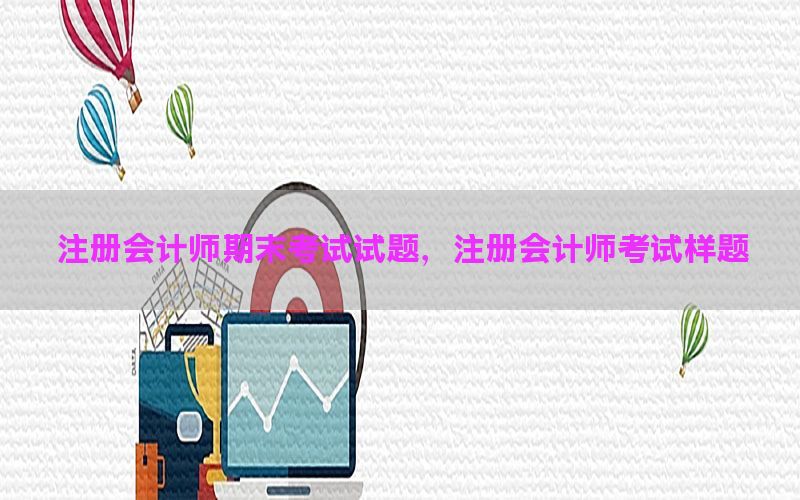 注册会计师期末考试试题，注册会计师考试样题